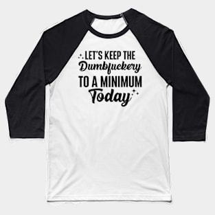 Let's Keep The Dumbfuckery To A Minimum Today Baseball T-Shirt